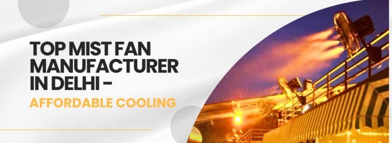 Mist Fan Manufacturer in Delhi: Cooling Solutions for Every Space