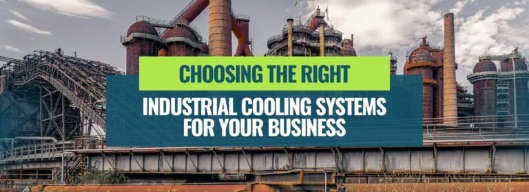 Choosing the Right Industrial Cooling Systems for Your Business